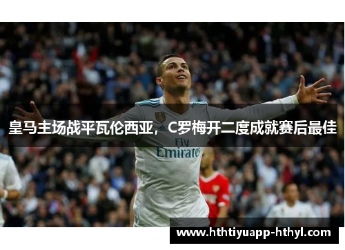 皇马主场战平瓦伦西亚，C罗梅开二度成就赛后最佳