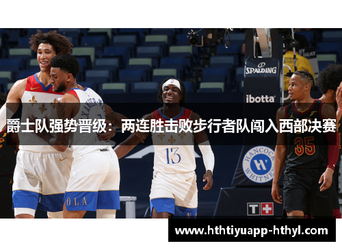 爵士队强势晋级：两连胜击败步行者队闯入西部决赛