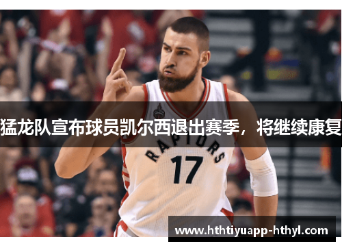 猛龙队宣布球员凯尔西退出赛季，将继续康复