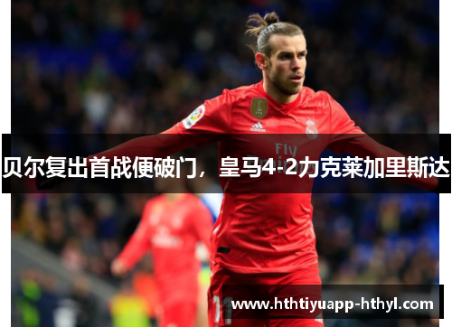 贝尔复出首战便破门，皇马4-2力克莱加里斯达