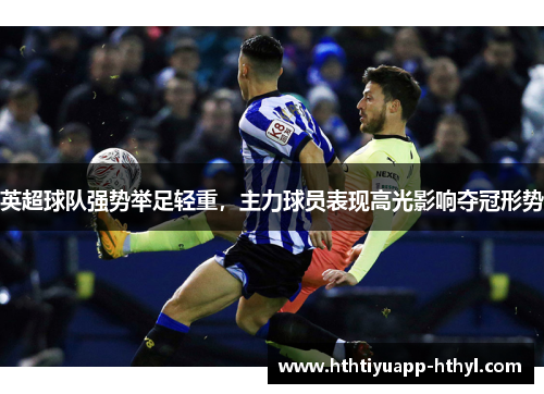 英超球队强势举足轻重，主力球员表现高光影响夺冠形势