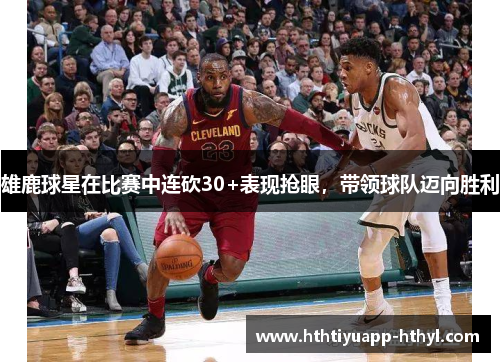 雄鹿球星在比赛中连砍30+表现抢眼，带领球队迈向胜利