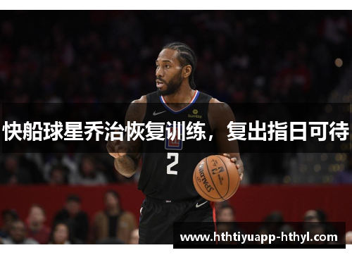 快船球星乔治恢复训练，复出指日可待
