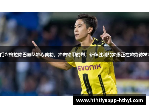 门兴格拉德巴赫队雄心勃勃，冲击德甲前列，斩获胜利的梦想正在蓄势待发!