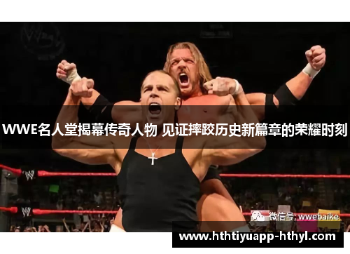 WWE名人堂揭幕传奇人物 见证摔跤历史新篇章的荣耀时刻