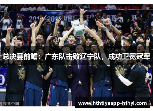 总决赛前瞻：广东队击败辽宁队，成功卫冕冠军