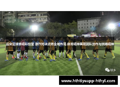 远安足球赛精彩纷呈 激烈对决点燃全城热情 体育精神展现团队协作与拼搏精神