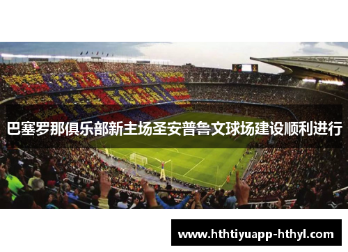 巴塞罗那俱乐部新主场圣安普鲁文球场建设顺利进行