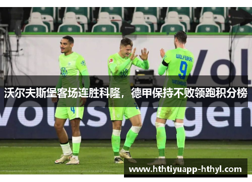 沃尔夫斯堡客场连胜科隆，德甲保持不败领跑积分榜