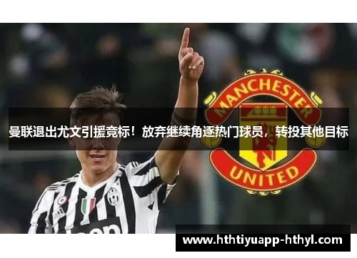曼联退出尤文引援竞标！放弃继续角逐热门球员，转投其他目标