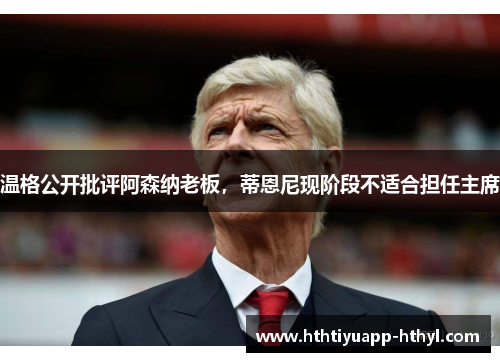 温格公开批评阿森纳老板，蒂恩尼现阶段不适合担任主席