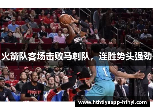 火箭队客场击败马刺队，连胜势头强劲