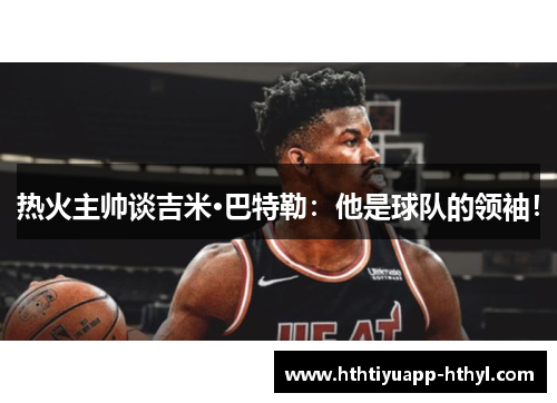 热火主帅谈吉米·巴特勒：他是球队的领袖！