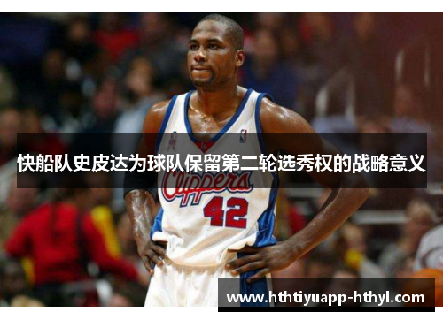 快船队史皮达为球队保留第二轮选秀权的战略意义