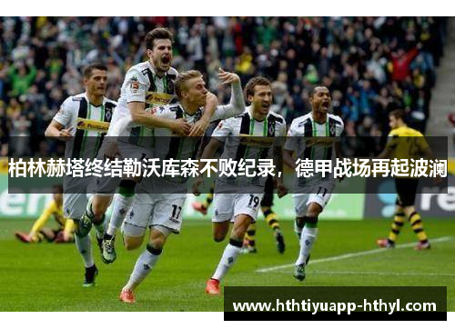柏林赫塔终结勒沃库森不败纪录，德甲战场再起波澜