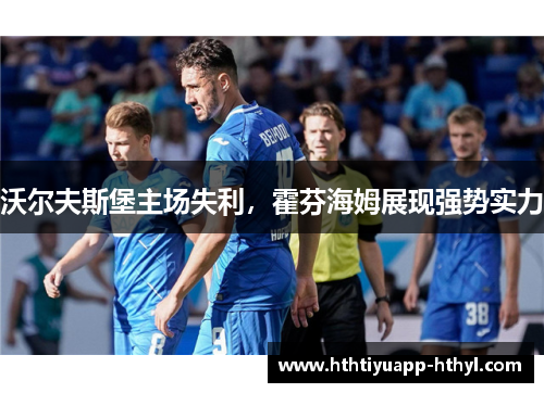 沃尔夫斯堡主场失利，霍芬海姆展现强势实力