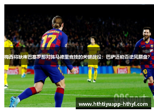 梅西将缺席巴塞罗那对阵马德里竞技的关键战役：巴萨还能否逆风翻盘？