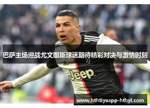 巴萨主场迎战尤文图斯球迷期待精彩对决与激情时刻