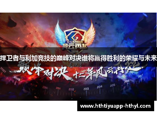 捍卫者与利加竞技的巅峰对决谁将赢得胜利的荣耀与未来