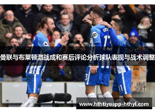 曼联与布莱顿激战成和赛后评论分析球队表现与战术调整