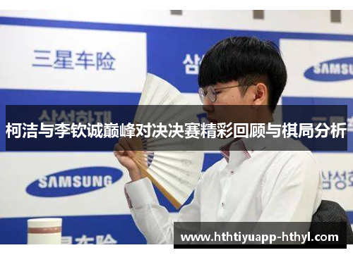 柯洁与李钦诚巅峰对决决赛精彩回顾与棋局分析