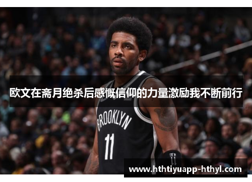 欧文在斋月绝杀后感慨信仰的力量激励我不断前行