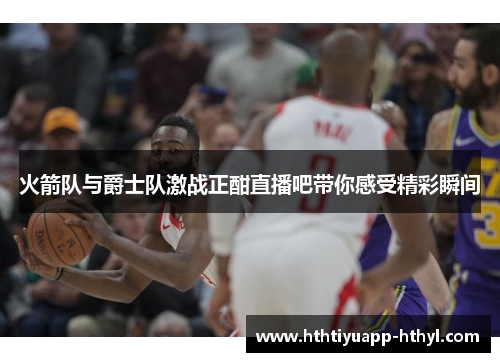 火箭队与爵士队激战正酣直播吧带你感受精彩瞬间