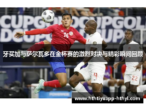 牙买加与萨尔瓦多在金杯赛的激烈对决与精彩瞬间回顾