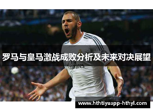 罗马与皇马激战成败分析及未来对决展望