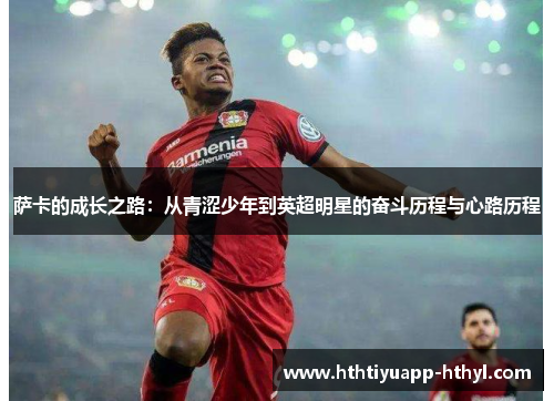 萨卡的成长之路：从青涩少年到英超明星的奋斗历程与心路历程