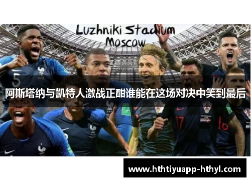 阿斯塔纳与凯特人激战正酣谁能在这场对决中笑到最后